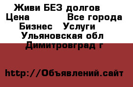 Живи БЕЗ долгов ! › Цена ­ 1 000 - Все города Бизнес » Услуги   . Ульяновская обл.,Димитровград г.